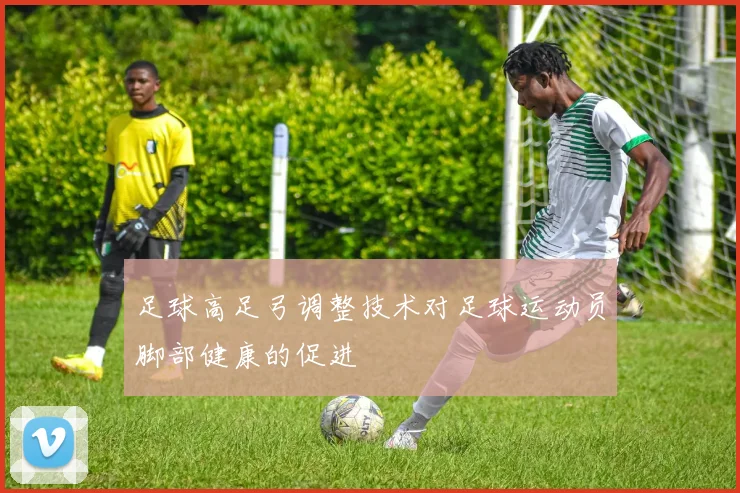 足球高足弓调整技术对足球运动员脚部健康的促进