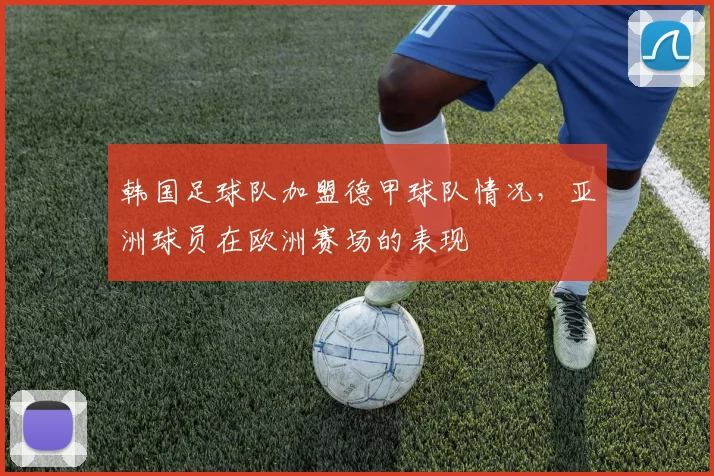 韩国足球队加盟德甲球队情况，亚洲球员在欧洲赛场的表现