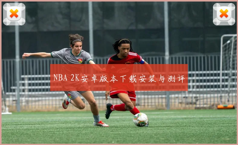 NBA 2K安卓版本下载安装与测评
