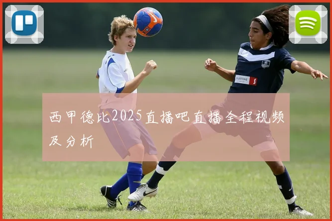 西甲德比2025直播吧直播全程视频及分析