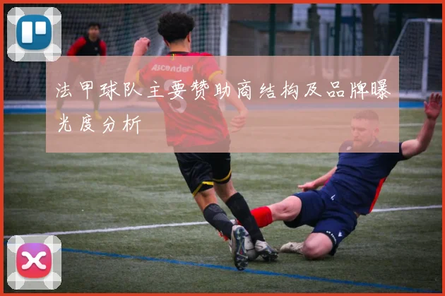 法甲球队主要赞助商结构及品牌曝光度分析
