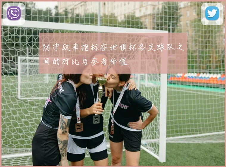 防守效率指标在世俱杯各支球队之间的对比与参考价值