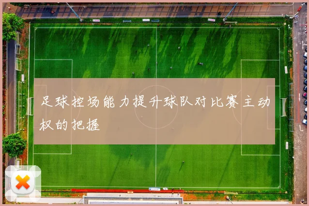 足球控场能力提升球队对比赛主动权的把握