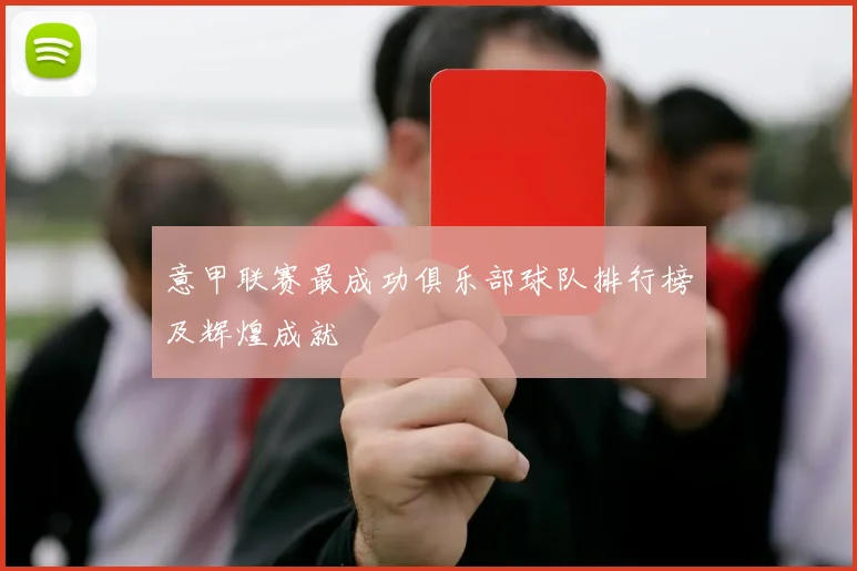 意甲联赛最成功俱乐部球队排行榜及辉煌成就