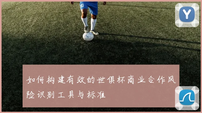 如何构建有效的世俱杯商业合作风险识别工具与标准